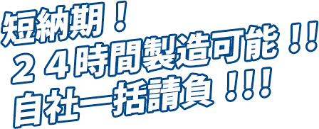 短納期！24時間製造可能！！自社一括請負！！！